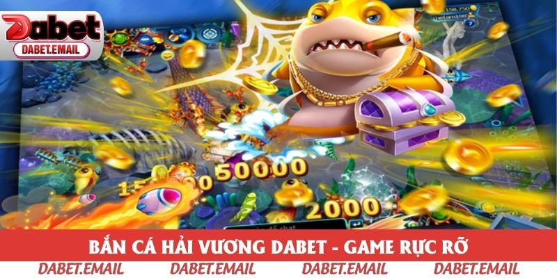 Bắn Cá Hải Vương Dabet - Game Rực Rỡ, Phần Thưởng Cực Khủng