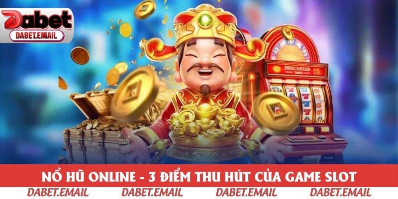 Nổ Hũ Online - 3 Điểm Thu Hút Của Game Slot Đổi Thưởng